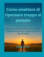 Come smettere di ripensare troppo al passato: Calma la tua mente, liberati dal rimpianto e dalla ruminazione e inizia a creare la vita che meriti B0FSZN6Z4P Book Cover