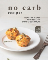 No Carb Recipes: Healthy Meals for Healthy Conscious Folks B09BL2W9SV Book Cover