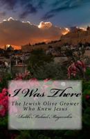 I Was There: The Story of the Jewish Olive Grower Who Knew Jesus 1537434853 Book Cover