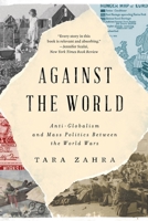Against the World: Anti-Globalism and Mass Politics Between the World Wars 1324075201 Book Cover