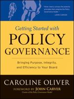 Getting Started With Policy Governance: Bringing Purpose, Integrity and Efficiency to Your Board's Work (J-B Carver Board Governance Series) 0787987131 Book Cover