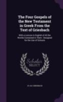 The Four Gospels of the New Testament in Greek from the Text of Griesbach: With a Lexicon in English of All the Worlds Contained in Them : Designed for the Use of Schools 1144571987 Book Cover