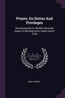 Prayer, Its Duties And Privileges: Recommended To All Who Sincerely Desire To Worship God In Spirit And In Truth - Primary Source Edition 1021532541 Book Cover