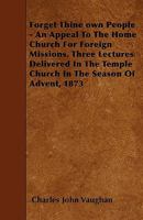 Forget Thine Own People: An Appeal to the Home Church for Foreign Missions. Three Lectures Delivered in the Temple Church in the Season of Advent, 1873 1146748728 Book Cover