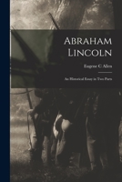 Abraham Lincoln: An Historical Essay in Two Parts 1013884515 Book Cover