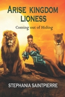 Arise Kingdom Lioness: Coming Out of Hiding B0B455DJQ7 Book Cover
