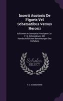 Incerti Auctoris De Figuris Vel Schematibus Versus Heroici: Editionem In Germania Principem Cur. F. G. Schneidewin. Mit Handschriftlichen Bemerkungen Des Verfaßers... 1274826233 Book Cover