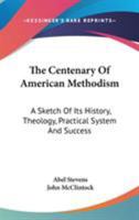 The centenary of American Methodism: a sketch of its history, theology, practical system, and success 0530781441 Book Cover