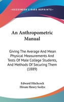 An Anthropometric Manual: Giving The Average And Mean Physical Measurements And Tests Of Male College Students, And Methods Of Securing Them 1120147689 Book Cover