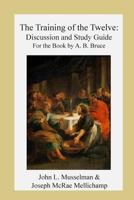 The Training of the Twelve: Discussion and Study Guide for the Book by A.B. Bruc 1490489851 Book Cover