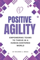Positive Agility: Empowering Teams to Thrive in a Human-Centered World B0H22L68BV Book Cover