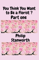 You Think You Want To Be A Florist B0BZR8G3FG Book Cover