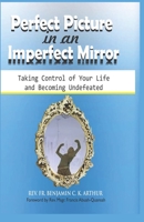 Perfect Picture in an Imperfect Mirror: Taking Control of Your Life And Becoming Undefeated 9988257015 Book Cover