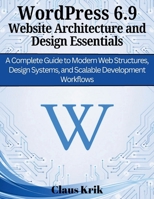WordPress 6.9 Website Architecture and Design Essentials: A Complete Guide to Modern Web Structures, Design Systems, and Scalable Development Workflows (Efficient programming and engineering books) B0GQHGJ796 Book Cover