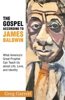The Gospel According to James Baldwin: What America's Great Prophet Can Teach Us about Life, Love, and Identity 1626985391 Book Cover