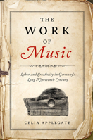 The Work of Music: Labor and Creativity in Germany's Long Nineteenth Century (George L. Mosse Series in the History of European Culture, Sexuality, and Ideas) 0299353303 Book Cover