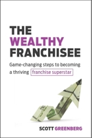 The Wealthy Franchisee: Game-Changing Steps to Becoming a Thriving Franchise Superstar 164201124X Book Cover