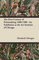The First Century of Printmaking 1400-1500 - An Exhibition at the Art Institute of Chicago 1447446011 Book Cover