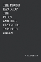 The Drunk Has Shot The Pilot And He's Flying Us Into The Ocean: Poetry by J. Carpenter 1708920897 Book Cover