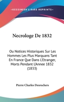 Necrologe De 1832: Ou Notices Historiques Sur Les Hommes Les Plus Marquans Tant En France Que Dans L'Etranger, Morts Pendant L'Annee 1832 (1833) 1168107636 Book Cover