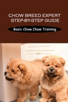 Chow Breed Expert Step-By-Step Guide: Basic Chow Chow Training: Methods To Train Chow Chow Dog B09BY3NWNK Book Cover