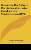 Geschichte Der Ablaute Der Starken Zeitworter Innerhalb Des Nordenglischen (1890) 1161178503 Book Cover