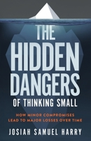 The Hidden Dangers of Thinking Small: How Minor Compromises Lead to Major Losses Over Time B0FH7B53KB Book Cover
