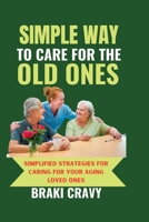 SIMPLE WAY TO CARE FOR THE OLD ONES: SIMPLIFIED STRATEGIES FOR CARING FOR YOUR AGING LOVED ONES B0CDYW7DK1 Book Cover