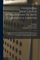 Hieronymi Mercurialis Foroliviensis de Arte Gymnastica Libri Sex: In Quibus Exercitationum Omnium Vetustarum Genera, Loca, Modi, Facultates, Et Quidquid Denique Ad Corporis Humani Exercitationes Perti 1018860002 Book Cover