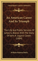 An American Career And Its Triumph: The Life And Public Services Of James G. Blaine, With The Story Of John A. Logan's Career 1346284393 Book Cover