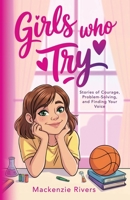 Girls Who Try: Stories of Courage, Problem-Solving, and Finding Your Voice 1998580520 Book Cover