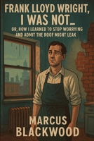 Frank Lloyd Wright, I Was Not: Or, How I Learned to Stop Worrying and Admit the Roof Might Leak B0GJS6X7W3 Book Cover