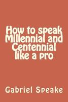 How to Speak Millennial and Centennial Like a Pro 1723317128 Book Cover