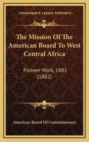 The Mission Of The American Board To West Central Africa: Pioneer Work, 1881 (1882) 1104499657 Book Cover