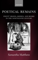 Poetical Remains: Poets' Graves, Bodies, and Books in the Nineteenth Century 019925463X Book Cover