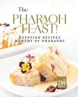 The Pharaoh Feast!: Egyptian Recipes Worthy of Pharaohs B0BCMDW5CM Book Cover