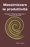 Massimizzare la produttività: Strategie e Metodi per Migliorare il Lavoro ed il Business B0FVG7S8F9 Book Cover