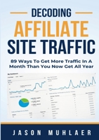 Decoding Affiliate Site Traffic: 89 Ways To Get More Traffic In A Month Than You Now Get All Year 1304301680 Book Cover