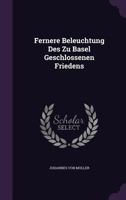 Fernere Beleuchtung Des Zu Basel Geschlossenen Friedens 1378319168 Book Cover