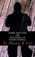 Dark Matter: Or (Nothing Is Everything) 1537779125 Book Cover