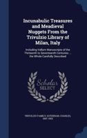 Incunabulic Treasures and Meadieval Nuggets From the Trivulzio Library of Milan, Italy: Including Vellum Manuscripts of the Thirteenth to Seventeenth Centuries ... the Whole Carefully Described 1340094444 Book Cover