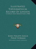 Illustrated Topographical Record Of London: Changes And Demolitions 1120298393 Book Cover