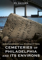 Abandoned and Forgotten Cemeteries of Philadelphia and Its Environs 1634995236 Book Cover