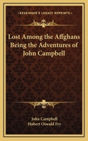 Lost among the Affghans: Being the adventures of John Campbell, otherwise Feringhee Bacha, amongst the wild tribes of Central Asia. Related by himself to Hubert Oswald Fry. With a portrait. 1241159483 Book Cover