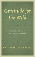 Gratitude for the Wild: Christian Ethics in the Wilderness 1498561128 Book Cover