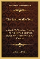 The Fashionable Tour: A Guide To Travelers Visiting The Middle And Northern States And The Provinces Of Canada 0548473412 Book Cover
