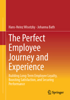 The Perfect Employee Journey and Experience: Building Long-Term Employee Loyalty, Boosting Satisfaction, and Securing Performance 3662735571 Book Cover