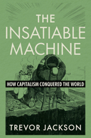 The Insatiable Machine: How Capitalism Conquered the World 1324106875 Book Cover
