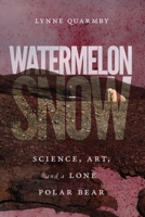 Watermelon Snow: Science, Art, and a Lone Polar Bear 0228003598 Book Cover