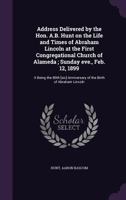 Address Delivered by the Hon. A.B. Hunt on the Life and Times of Abraham Lincoln at the First Congregational Church of Alameda; Sunday eve., Feb. 12, 1899: It Being the 89th [sic] Anniversary of the B 1355581613 Book Cover